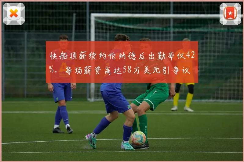快船顶薪续约伦纳德后出勤率仅42%，每场薪资高达58万美元引争议