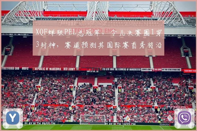 XQF蝉联PEL总冠军，令儿决赛圈1穿3封神，赛道预测其国际赛首秀将沿用双狙体系__br_