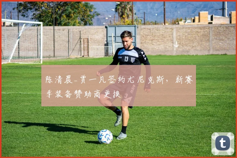 陈清晨_贾一凡签约尤尼克斯，新赛季装备赞助商更换