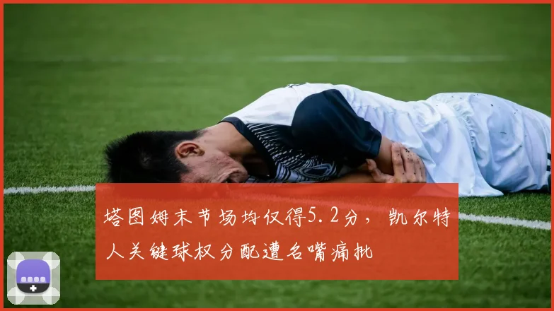 塔图姆末节场均仅得5.2分，凯尔特人关键球权分配遭名嘴痛批