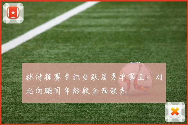 林诗栋赛季积分跃居男单第五，对比向鹏同年龄段全面领先